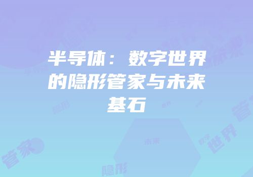半导体：数字世界的隐形管家与未来基石