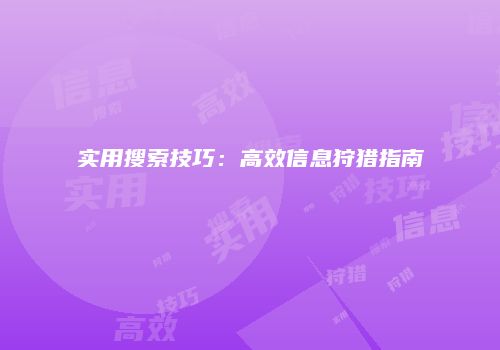 实用搜索技巧：高效信息狩猎指南