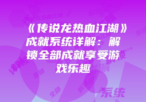 《传说龙热血江湖》成就系统详解：解锁全部成就享受游戏乐趣