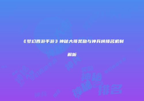 《梦幻西游手游》神秘大哥奖励与神兵榜排名机制解析