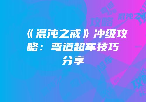 《混沌之戒》冲级攻略：弯道超车技巧分享