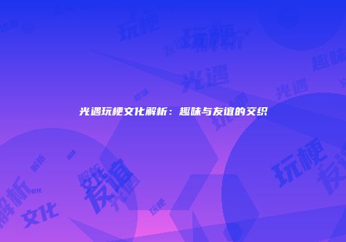 光遇玩梗文化解析：趣味与友谊的交织