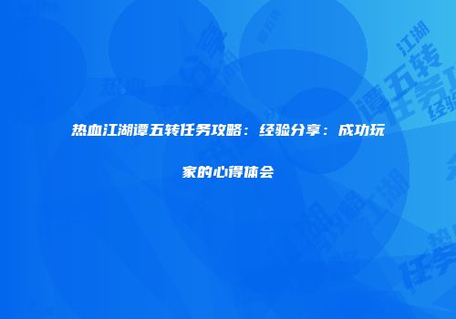 热血江湖谭五转任务攻略：经验分享：成功玩家的心得体会