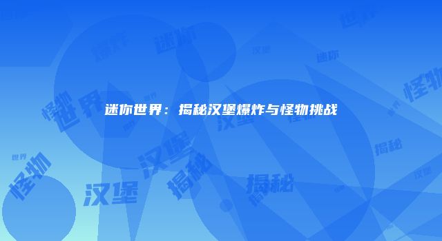 迷你世界：揭秘汉堡爆炸与怪物挑战