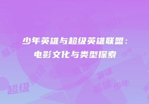 少年英雄与超级英雄联盟：电影文化与类型探索