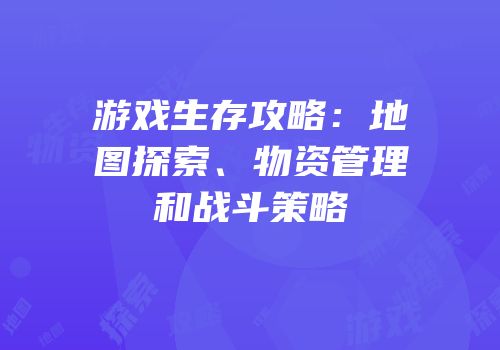游戏生存攻略：地图探索、物资管理和战斗策略