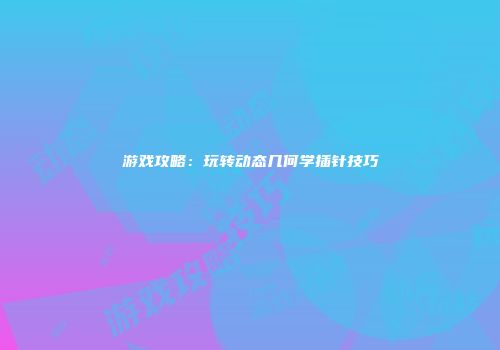 游戏攻略：玩转动态几何学插针技巧