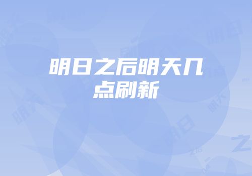 明日之后明天几点刷新