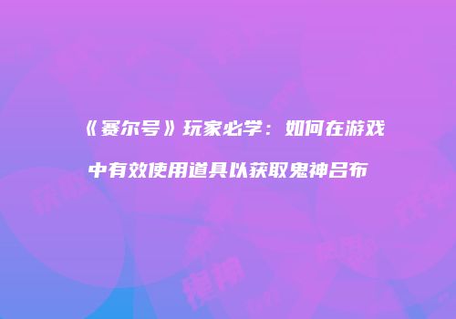 《赛尔号》玩家必学：如何在游戏中有效使用道具以获取鬼神吕布