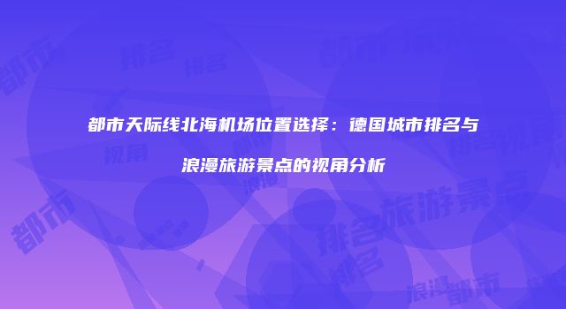 都市天际线北海机场位置选择：德国城市排名与浪漫旅游景点的视角分析