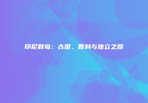 印尼群岛：古国、香料与独立之路