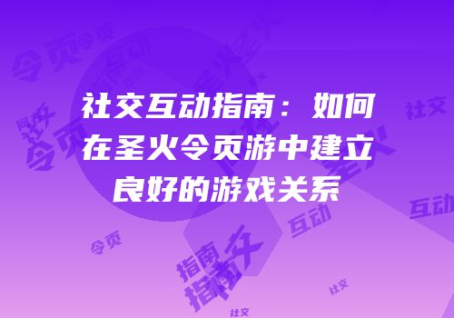 社交互动指南：如何在圣火令页游中建立良好的游戏关系