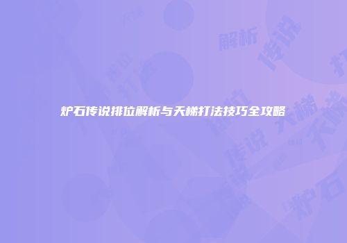 炉石传说排位解析与天梯打法技巧全攻略