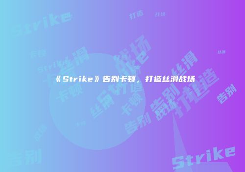 《Strike》告别卡顿，打造丝滑战场