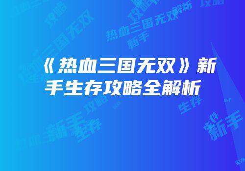 《热血三国无双》新手生存攻略全解析