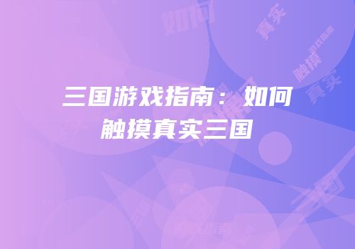 三国游戏指南：如何触摸真实三国
