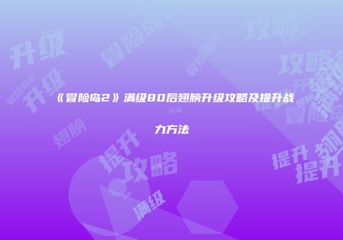《冒险岛2》满级80后翅膀升级攻略及提升战力方法