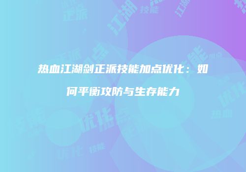 热血江湖剑正派技能加点优化：如何平衡攻防与生存能力