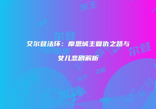 艾尔登法环：摩恩城主复仇之路与女儿悲剧解析
