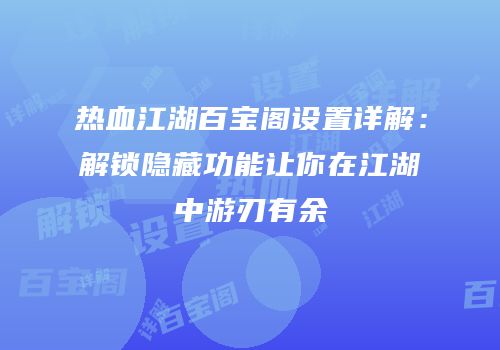 热血江湖百宝阁设置详解：解锁隐藏功能让你在江湖中游刃有余