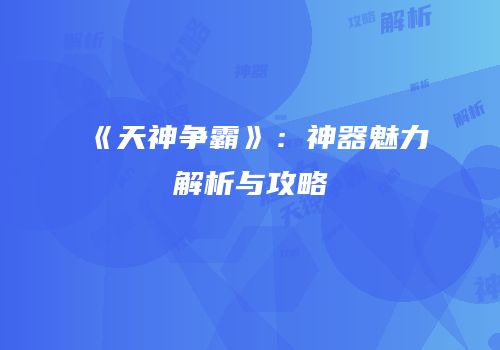 《天神争霸》：神器魅力解析与攻略