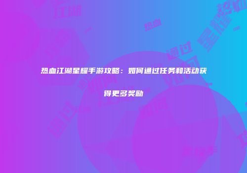 热血江湖星耀手游攻略：如何通过任务和活动获得更多奖励