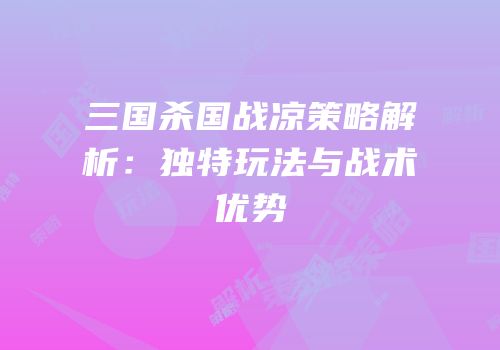 三国杀国战凉策略解析：独特玩法与战术优势