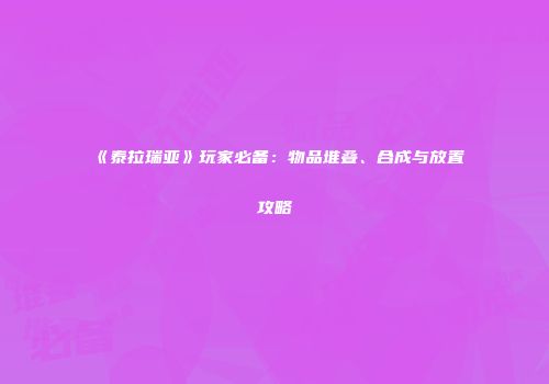 《泰拉瑞亚》玩家必备：物品堆叠、合成与放置攻略