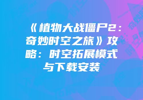 《植物大战僵尸2：奇妙时空之旅》攻略：时空拓展模式与下载安装