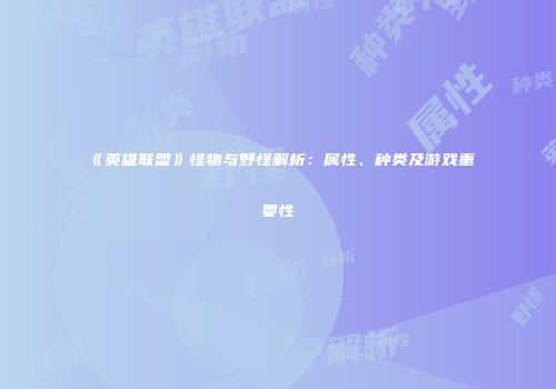 《英雄联盟》怪物与野怪解析：属性、种类及游戏重要性
