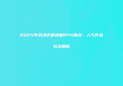 2025年沉浸式捉迷藏RPG盘点：人气作品玩法解析