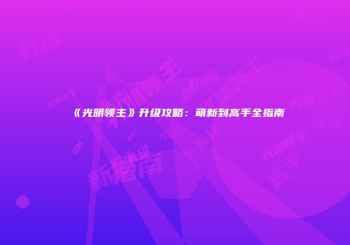 《光明领主》升级攻略：萌新到高手全指南