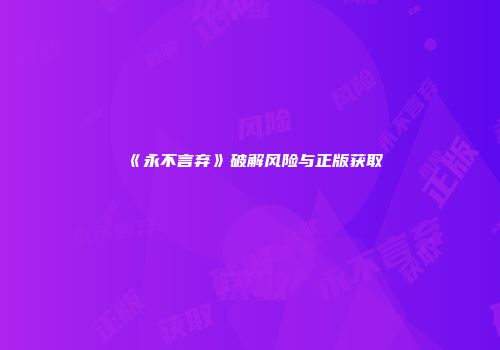 《永不言弃》破解风险与正版获取