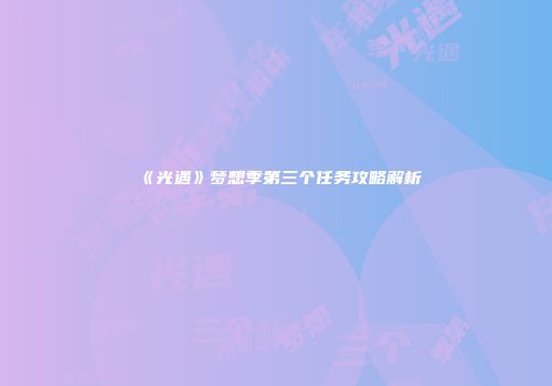 《光遇》梦想季第三个任务攻略解析