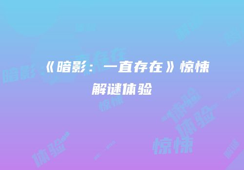 《暗影：一直存在》惊悚解谜体验