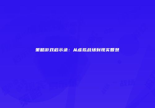 策略游戏启示录：从虚拟战场到现实智慧