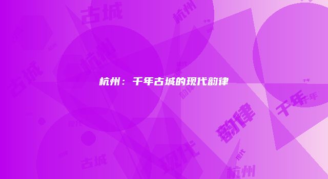 杭州：千年古城的现代韵律