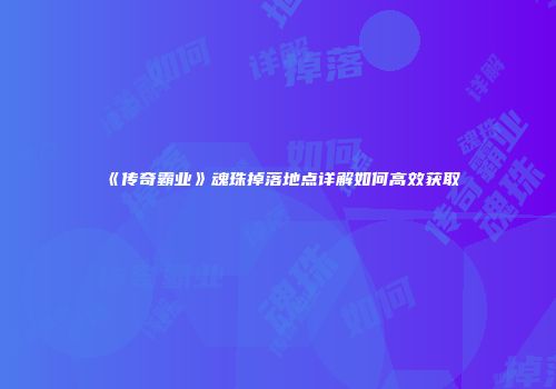 《传奇霸业》魂珠掉落地点详解如何高效获取