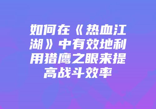 如何在《热血江湖》中有效地利用猎鹰之眼来提高战斗效率