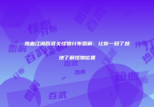 热血江湖百武关怪物分布图解：让你一目了然地了解怪物位置