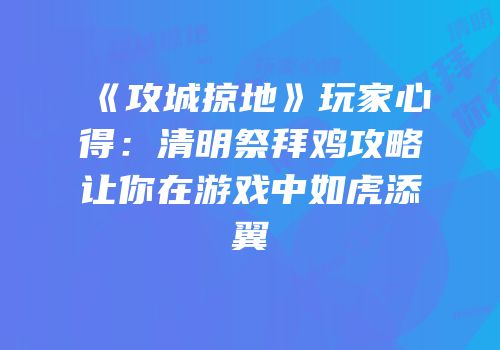 《攻城掠地》玩家心得：清明祭拜鸡攻略让你在游戏中如虎添翼