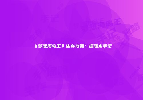 《梦想海岛王》生存攻略：探险家手记