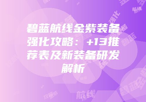 碧蓝航线金紫装备强化攻略：+13推荐表及新装备研发解析