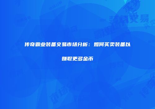 传奇霸业装备交易市场分析：如何买卖装备以赚取更多金币