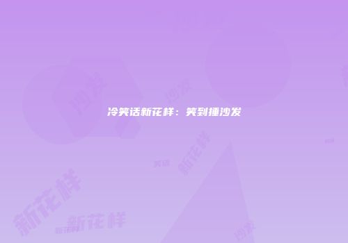 冷笑话新花样：笑到捶沙发
