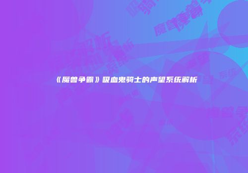 《魔兽争霸》吸血鬼骑士的声望系统解析