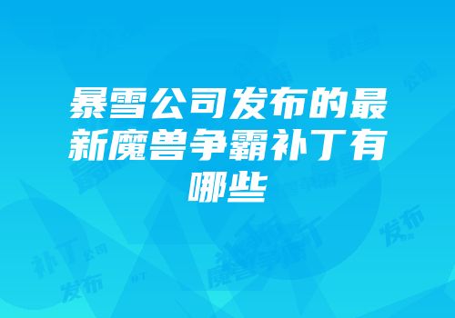暴雪公司发布的最新魔兽争霸补丁有哪些