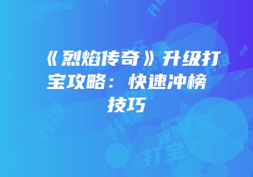 《烈焰传奇》升级打宝攻略：快速冲榜技巧