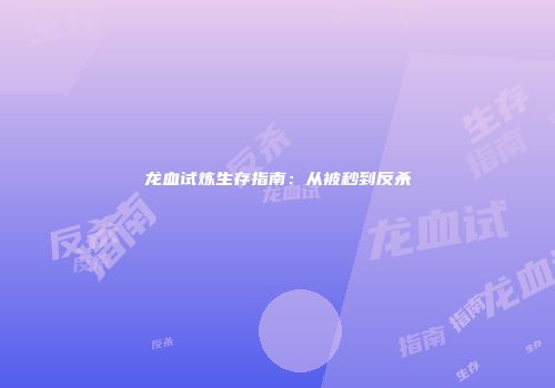 龙血试炼生存指南：从被秒到反杀