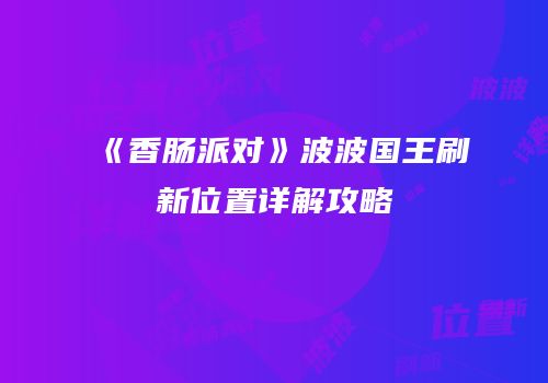 《香肠派对》波波国王刷新位置详解攻略